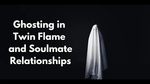Ghosting in Soulmate and Twin Flame Relationships - Yes Even Soulmates and Twin Flames Can Ghost You