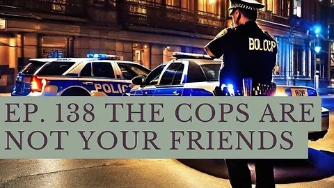 Ep. 138 The Cops Are Not Your Friends