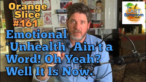 Orange Slice 161: Emotional “Unhealth” Ain’t A Word! It Is Now.