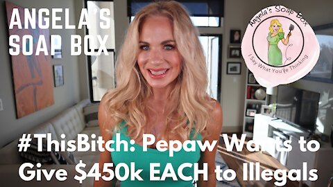 Today in #ThisBitch News: Pepaw Wants to Give $450k EACH to Illegals!