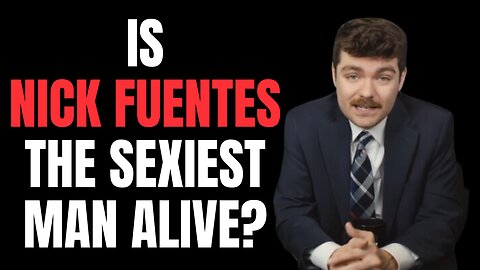 Is Nick Fuentes the sexiest man alive?