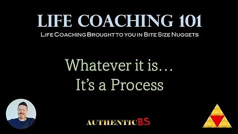Life Coaching 101 - Whatever it is... It's a Process