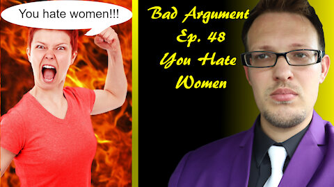 Bad Arguments 48 You Hate Women