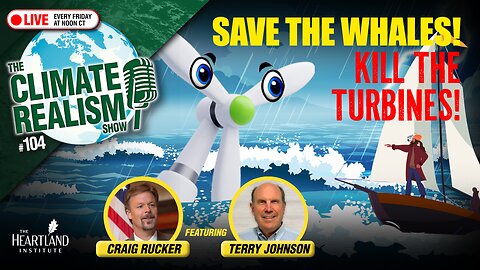 Save the Whales, Kill the Turbines – The Climate Realism Show #104