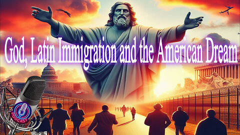 God, Latin Immigration and the American Dream. Podcast 3_Episode 4