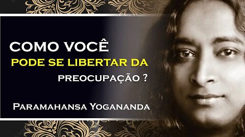 Aprenda a Jejuar das Preocupações, Paramahansa Yogananda