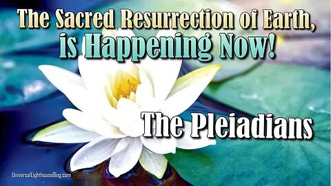 The Sacred Resurrection of Earth, is Happening Now! ~ The Pleiadians