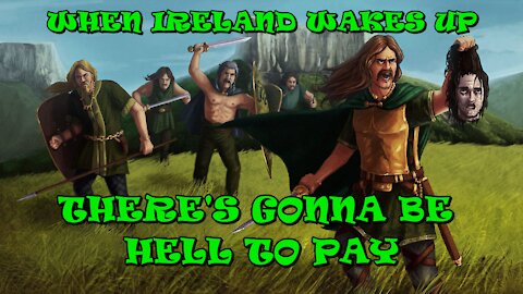 WHEN IRELAND WAKES UP, THERE'S GONNA BE HELL TO PAY - IT'S ALL IN PLAIN SIGHT... FOR EVERYONE TO SEE