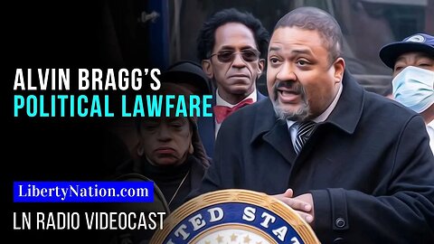 Alvin Bragg’s Political Lawfare – LN Radio Videocast