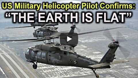US Military Helicopter Pilot Confirms "THE EARTH IS FLAT!"