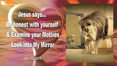 April 18, 2015 ❤️ JESUS... Look into My Mirror, examine your Motives and be honest with yourself