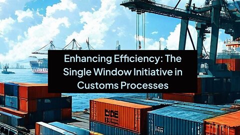 Revolutionizing Customs Operations: A Deep Dive into the Single Window Initiative