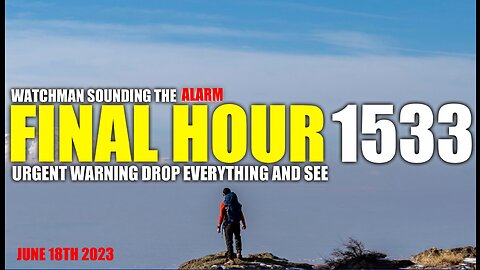 FINAL HOUR 1533 - URGENT WARNING DROP EVERYTHING AND SEE - WATCHMAN SOUNDING THE ALARM