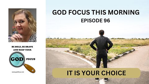 GOD FOCUS THIS MORNING -- EPISODE 96 IT'S YOUR CHOICE