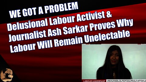Delusional Labour Activist & Journalist Ash Sarkar Proves Why Labour Will Remain Unelectable