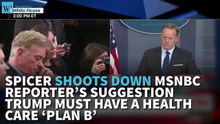 Spicer Shoots Down MSNBC Reporter’s Suggestion Trump Must Have A Health Care ‘Plan B’
