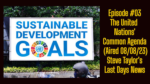 Episode #03 - The United Nations Common Agenda (Aired 08/08/23); Steve Taylor's Last Days News