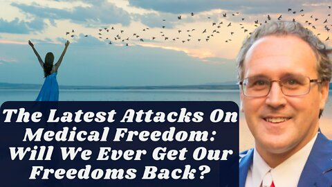 The Latest Attacks On Medical Freedom: Will We Ever Get Our Freedoms Back?