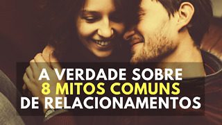 A verdade sobre 8 mitos comuns de relacionamentos