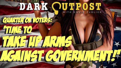 Dark Outpost 07.05.2022 Quarter Of Voters: 'Time To Take Up Arms Against Government!'