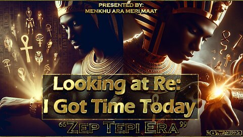 Looking at Re, I Got Time Today: The Zep Tepi Era ~ Presented By: Menkhu Ara Maat~ House of ATTON