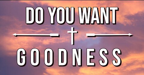 Do You Want Goodness?