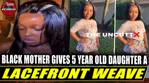 Black Single Mother Puts Lace front Weave In 5yr Old Daughter Hair | Origins Of Self Hate