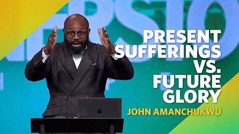 Present Sufferings VS. Future Glory | Romans 8:18 | John Amanchukwu