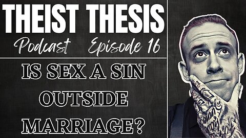 Is Sex Before Marriage A Sin? (Part 2) | Theist Thesis Podcast | Episode 16