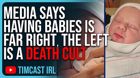 Media Says Having Babies Is FAR RIGHT, The Left Is A Death Cult