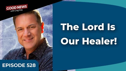 Episode 528: The Lord Is Our Healer!