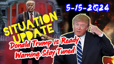 Situation Update 5/15/2Q24 ~ Donald Trump is Ready. Warning: Stay Tuned.