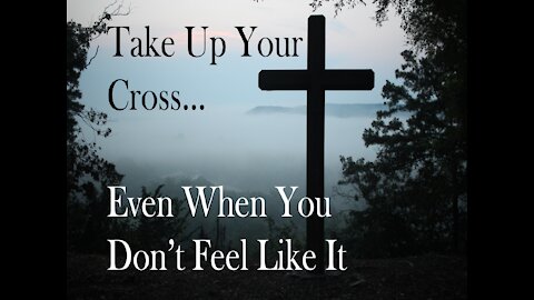 Take Up Your Cross...Even When You Don't Feel Like It