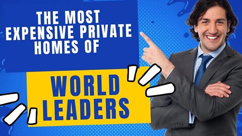 The Most Expensive Private Homes of World Leaders