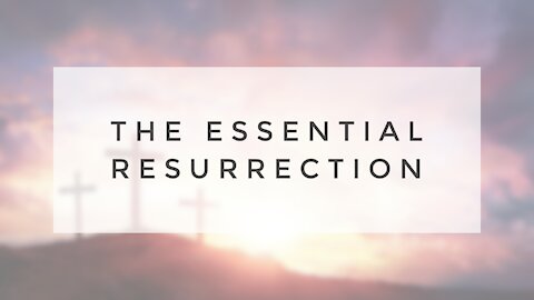 4.12.20 Easter Sermon - THE ESSENTIAL RESURRECTION