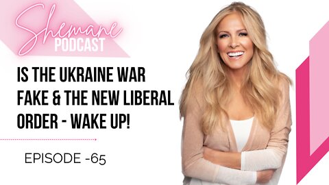 Episode 65: Is the Ukraine War Fake & the New Liberal Order - Wake up!