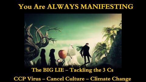 You ALWAYS Manifest - The Big Lie - Tackling the 3Cs - Climate Change - CCP Virus - Cancel Culture