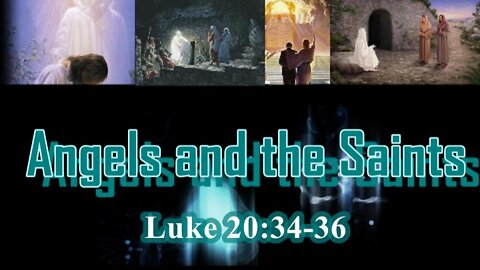 007 Angels and The Saints (Luke 20:34-36) 1 of 2