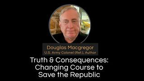 Douglas Macgregor | Truth & Consequences: Changing Course to Save the Republic