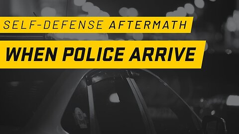 What Happens When Police Arrive In a Self Defense Incident: Self-Defense Aftermath Effects Part 1