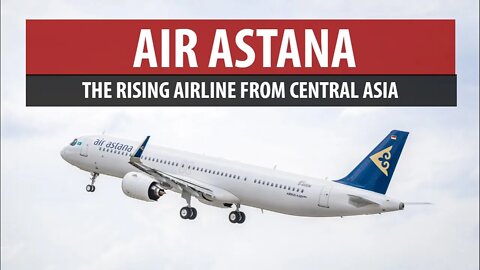 Air Astana - The Rising Airline From Central Asia (Asia's Airlines)