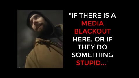 "If there is a MEDIA BLACKOUT here, or if they do SOMETHING STUPID..."