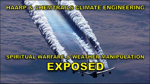 HAARP & Chemtrails Climate Engineering, Spiritual Warfare & Weather Manipulation Weapons Exposed