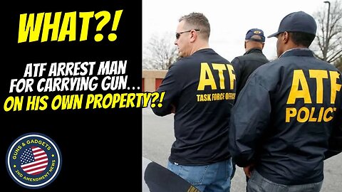 WHAT?!? ATF Arrests Man Carrying Gun ON HIS OWN PROPERTY!! Not Breaking Any Local Laws!