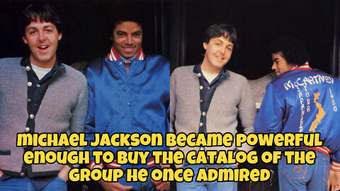 Michael Jackson became powerful enough to buy the catalog of the group he once admired