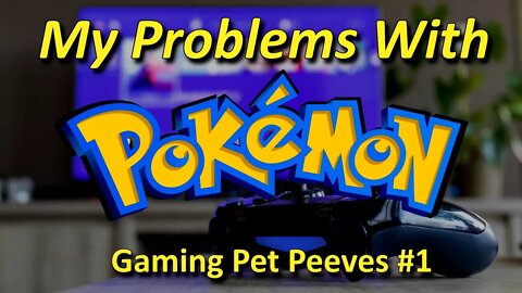 My Problems With Pokémon - Gaming Pet Peeves #1