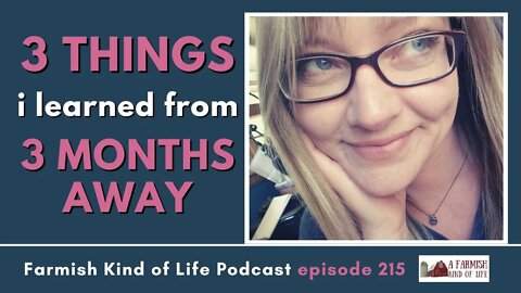 3 Lessons from 3 Months Away | Farmish Kind of Life Podcast | Epi 215 (10-4-22)