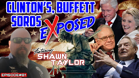 CLINTON’S, BUFFETT & SOROS EXPOSED (PART#1) - With Shawn Taylor - EPISODE#81