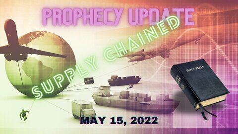 Prophecy Update: Supply Chain Issues & Global Events May 2022