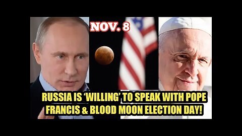 Prophetic Developments: Blood Moon Election Day & Putin Open To Speaking To Pope Francis! Ominous??